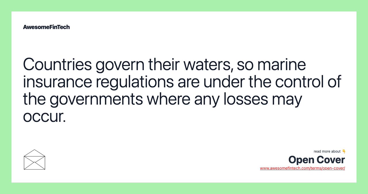 Countries govern their waters, so marine insurance regulations are under the control of the governments where any losses may occur.