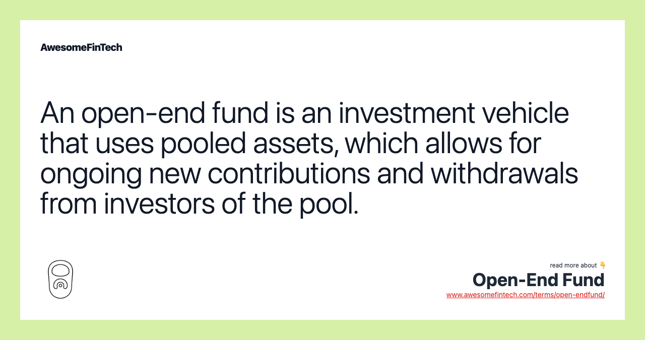 An open-end fund is an investment vehicle that uses pooled assets, which allows for ongoing new contributions and withdrawals from investors of the pool.