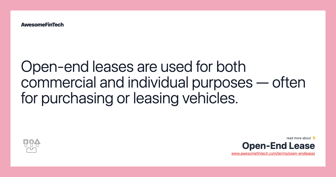 Open-end leases are used for both commercial and individual purposes — often for purchasing or leasing vehicles.