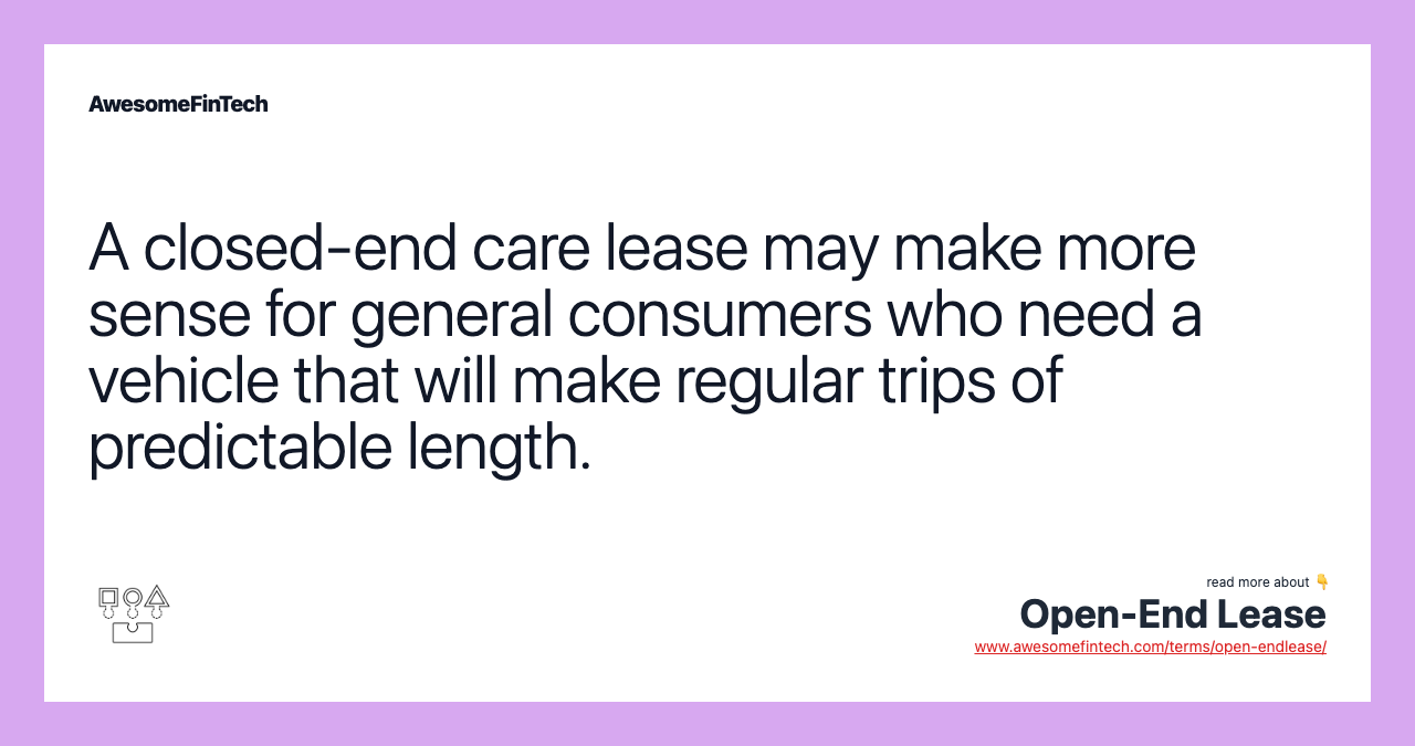 A closed-end care lease may make more sense for general consumers who need a vehicle that will make regular trips of predictable length.