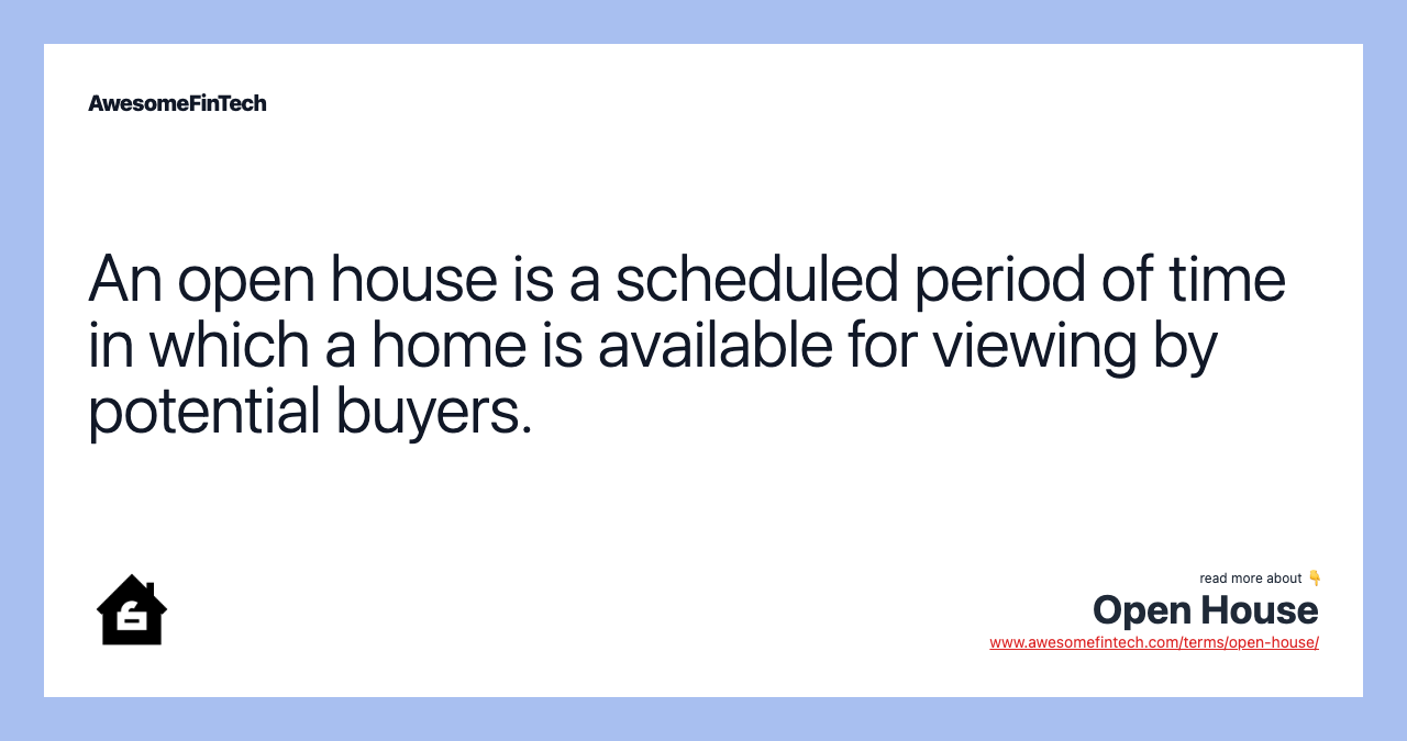 An open house is a scheduled period of time in which a home is available for viewing by potential buyers.