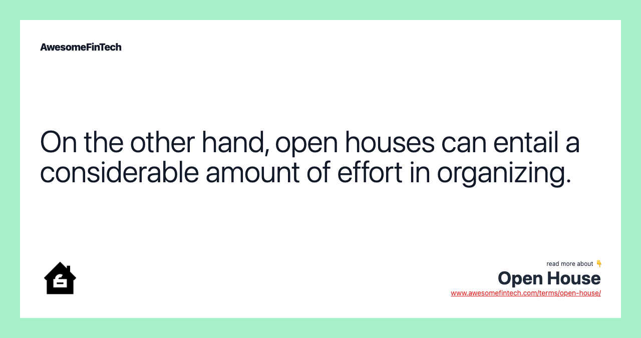 On the other hand, open houses can entail a considerable amount of effort in organizing.
