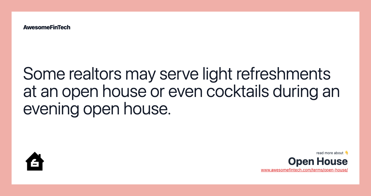 Some realtors may serve light refreshments at an open house or even cocktails during an evening open house.
