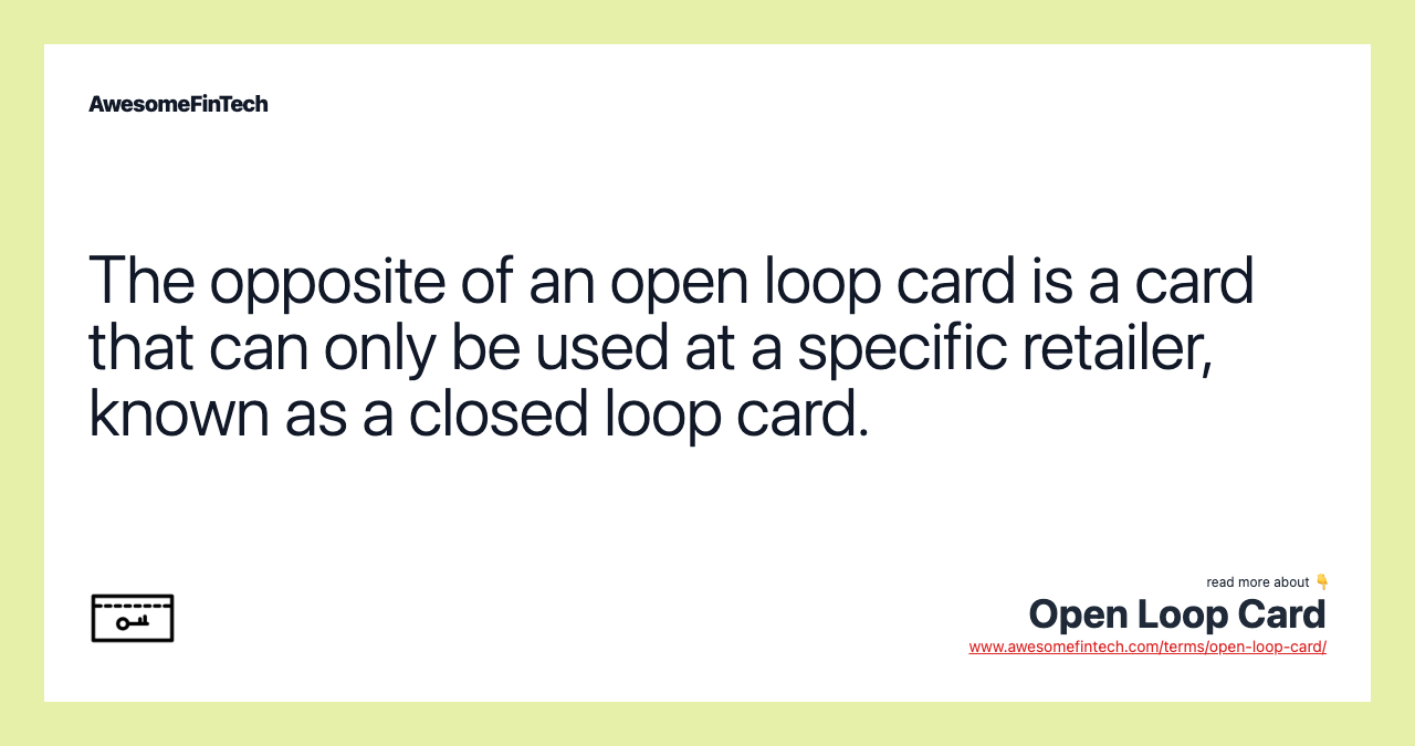 The opposite of an open loop card is a card that can only be used at a specific retailer, known as a closed loop card.
