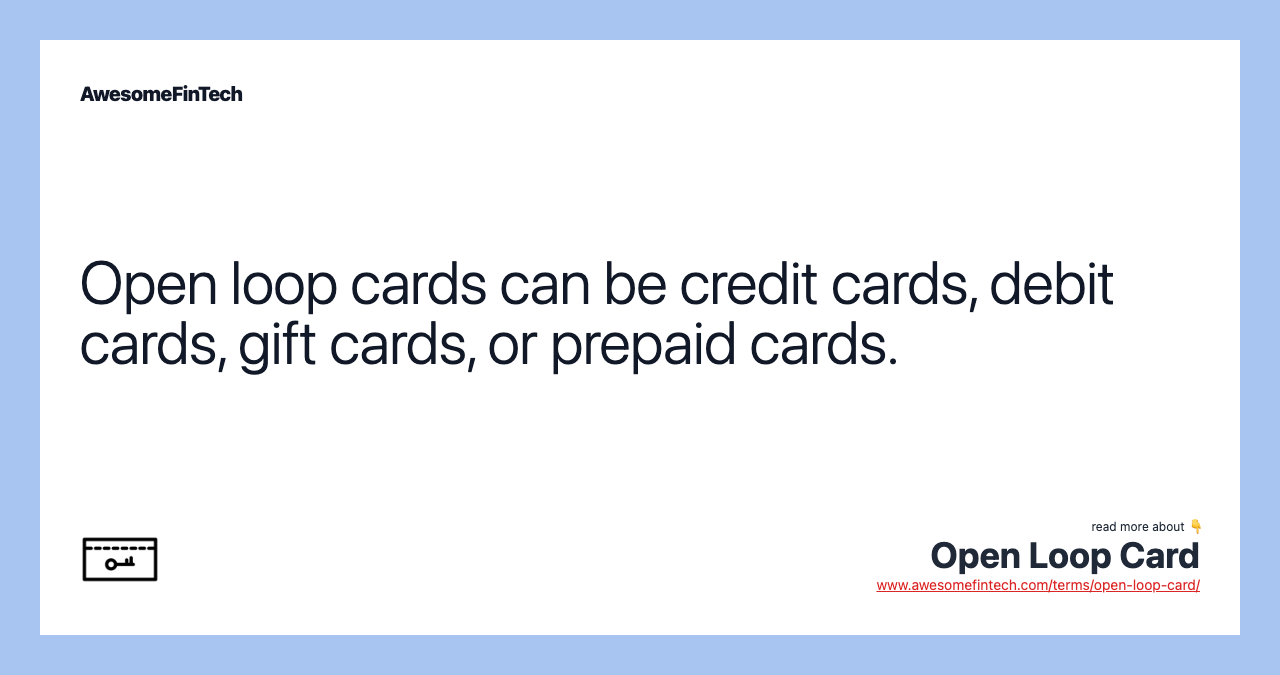 Open loop cards can be credit cards, debit cards, gift cards, or prepaid cards.