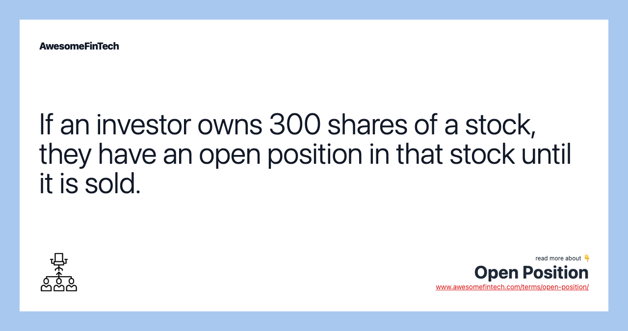 If an investor owns 300 shares of a stock, they have an open position in that stock until it is sold.