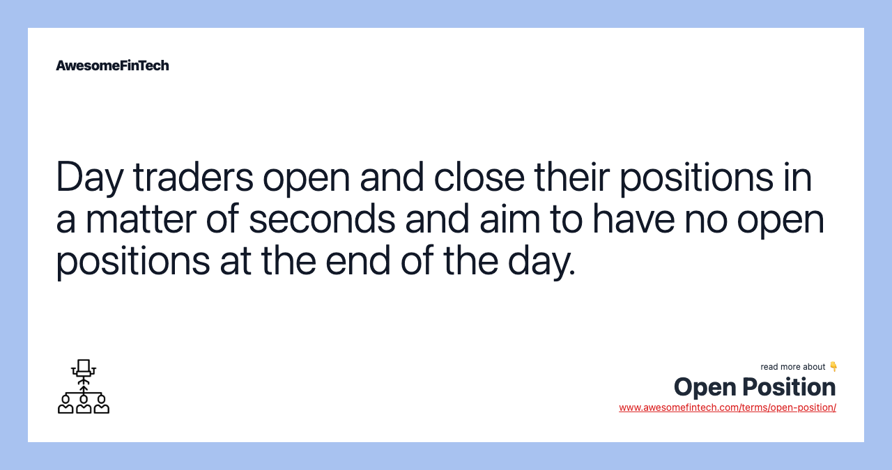 Day traders open and close their positions in a matter of seconds and aim to have no open positions at the end of the day.