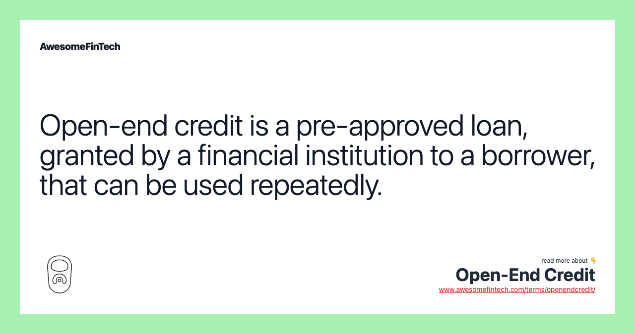 Open-end credit is a pre-approved loan, granted by a financial institution to a borrower, that can be used repeatedly.