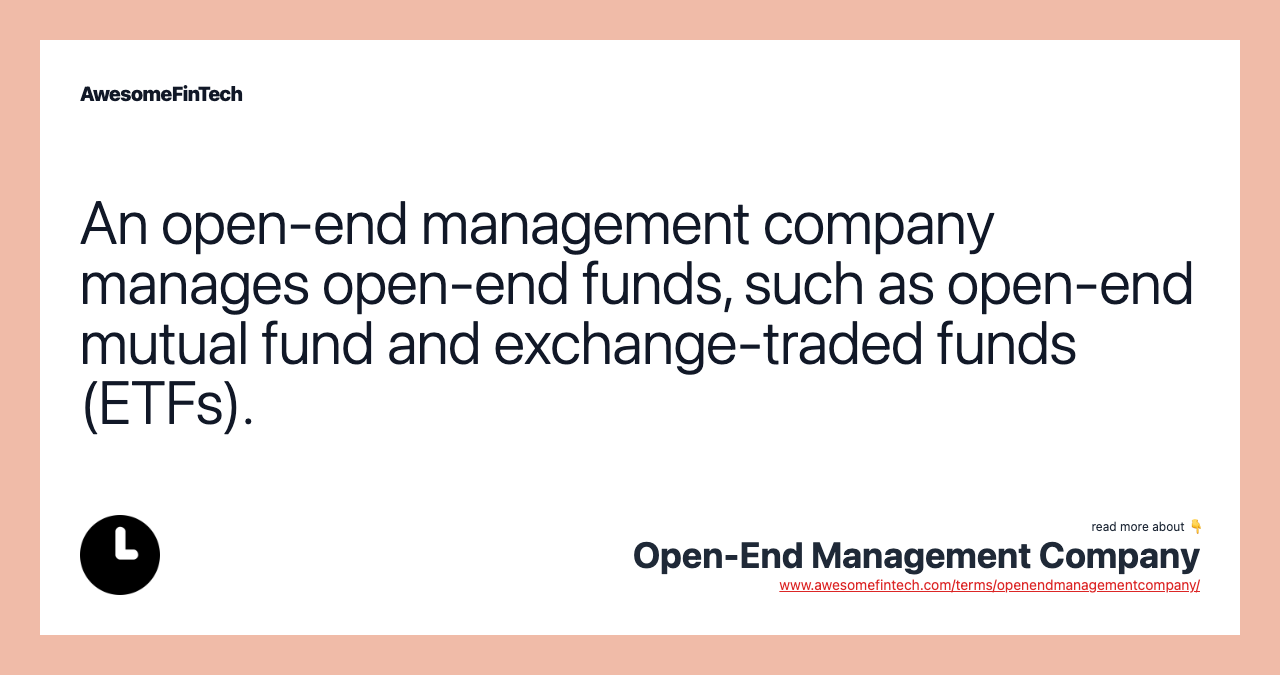 An open-end management company manages open-end funds, such as open-end mutual fund and exchange-traded funds (ETFs).