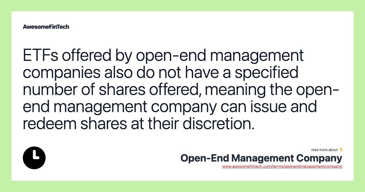ETFs offered by open-end management companies also do not have a specified number of shares offered, meaning the open-end management company can issue and redeem shares at their discretion.