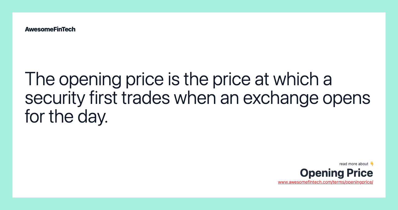 The opening price is the price at which a security first trades when an exchange opens for the day.