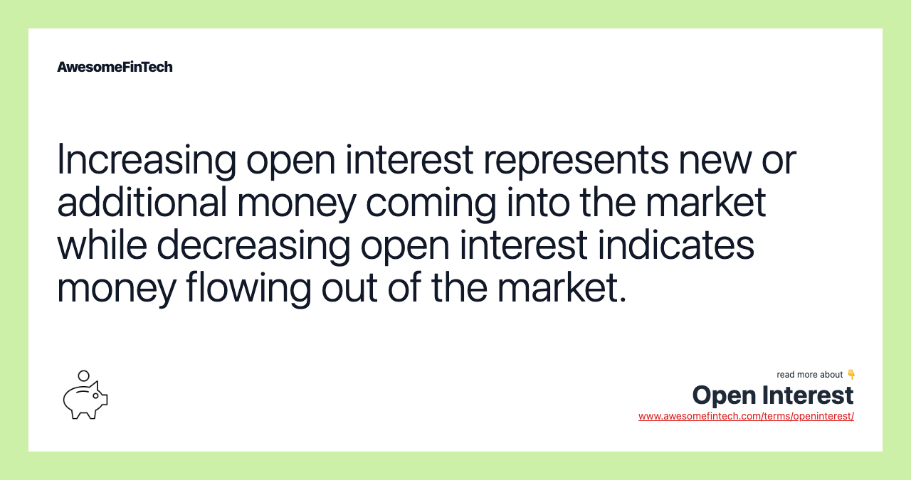 Increasing open interest represents new or additional money coming into the market while decreasing open interest indicates money flowing out of the market.