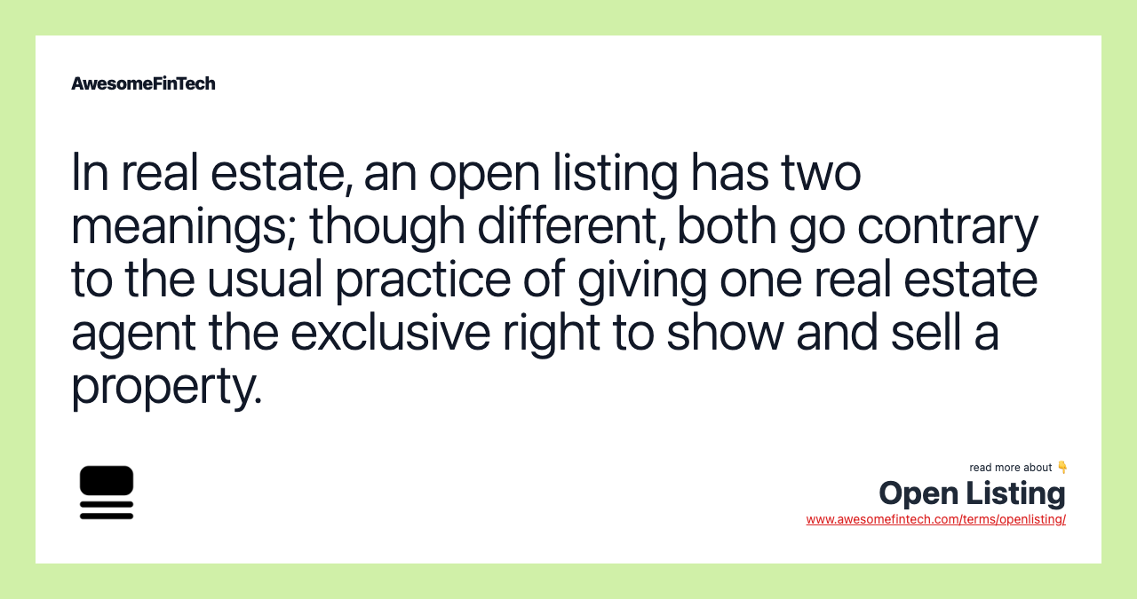 In real estate, an open listing has two meanings; though different, both go contrary to the usual practice of giving one real estate agent the exclusive right to show and sell a property.