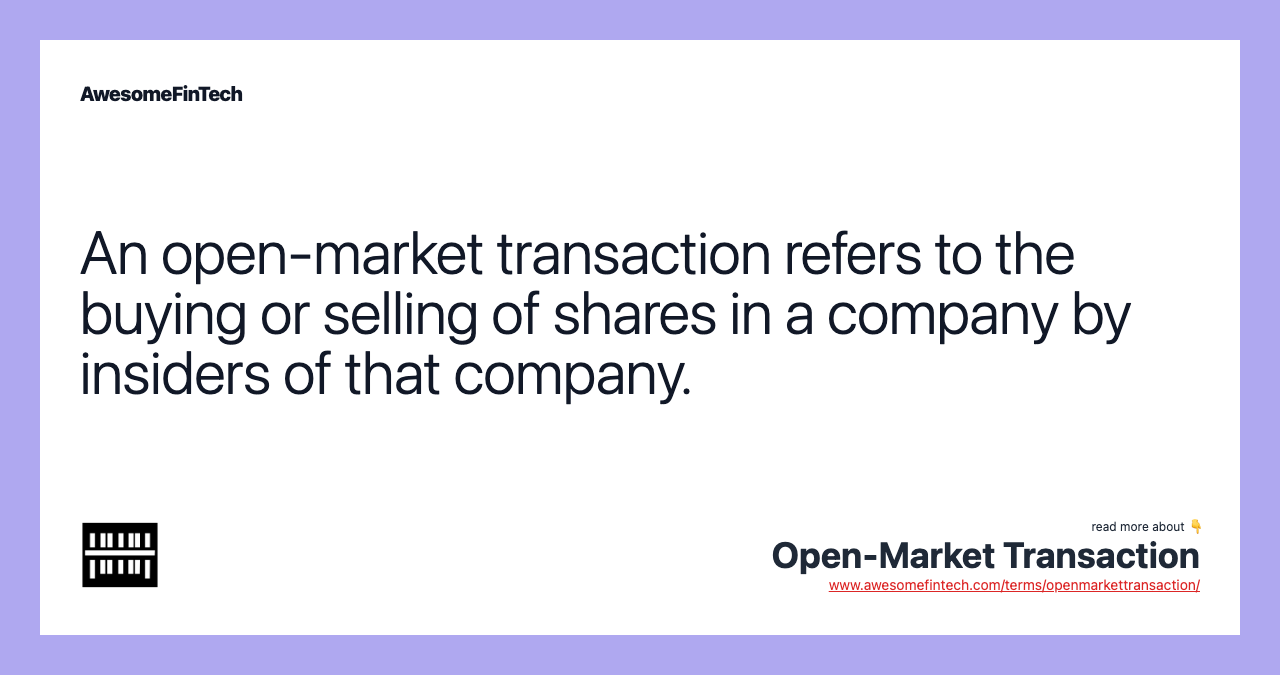 An open-market transaction refers to the buying or selling of shares in a company by insiders of that company.