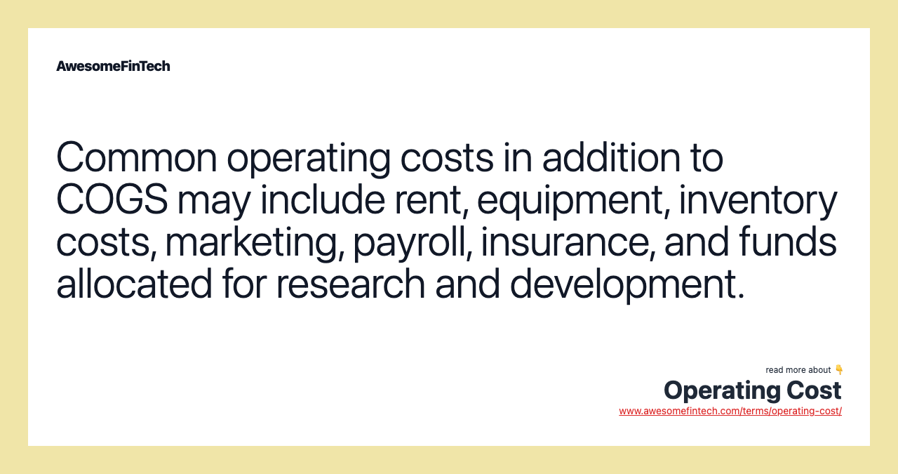 Common operating costs in addition to COGS may include rent, equipment, inventory costs, marketing, payroll, insurance, and funds allocated for research and development.