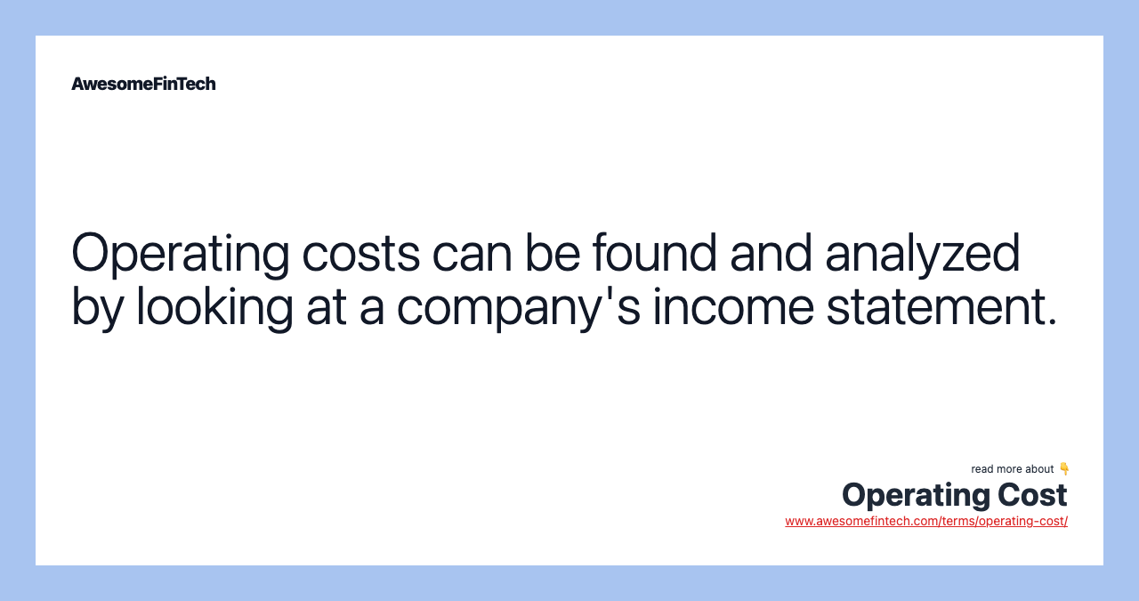 Operating costs can be found and analyzed by looking at a company's income statement.
