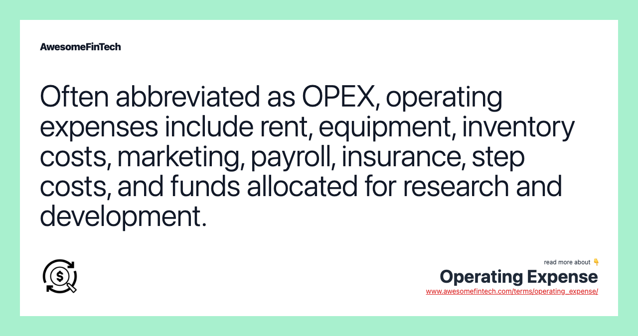 Often abbreviated as OPEX, operating expenses include rent, equipment, inventory costs, marketing, payroll, insurance, step costs, and funds allocated for research and development.