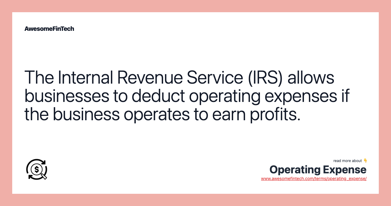 The Internal Revenue Service (IRS) allows businesses to deduct operating expenses if the business operates to earn profits.