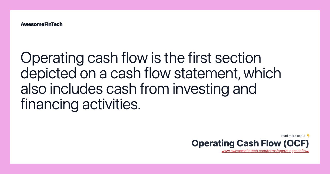 Operating cash flow is the first section depicted on a cash flow statement, which also includes cash from investing and financing activities.