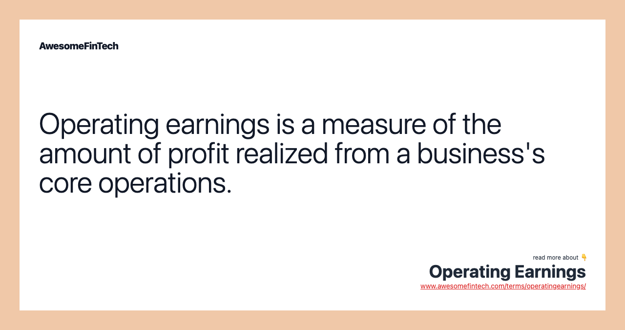 Operating earnings is a measure of the amount of profit realized from a business's core operations.