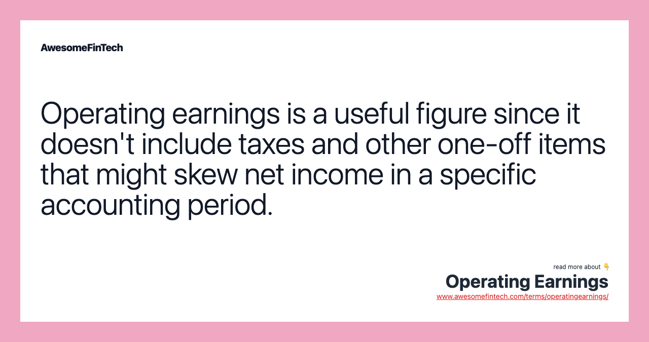 Operating earnings is a useful figure since it doesn't include taxes and other one-off items that might skew net income in a specific accounting period.