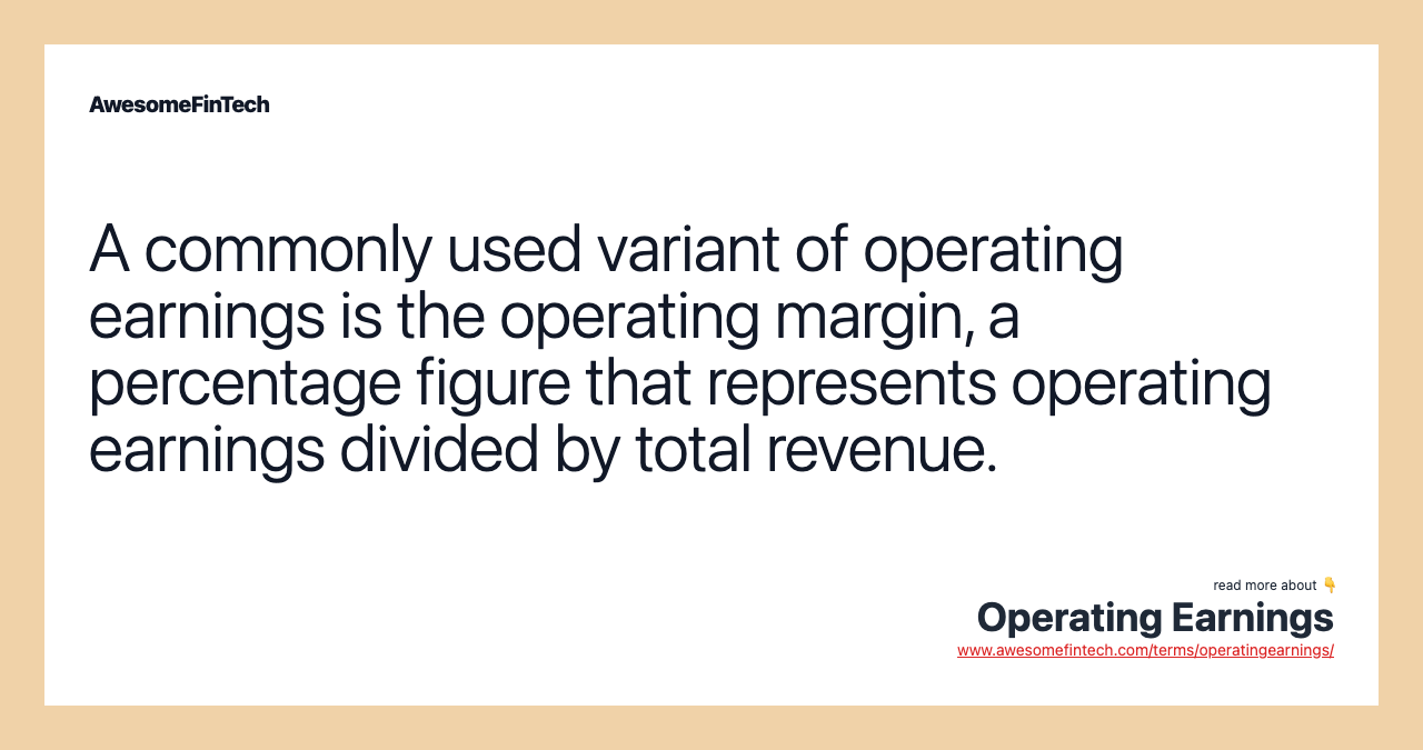 A commonly used variant of operating earnings is the operating margin, a percentage figure that represents operating earnings divided by total revenue.