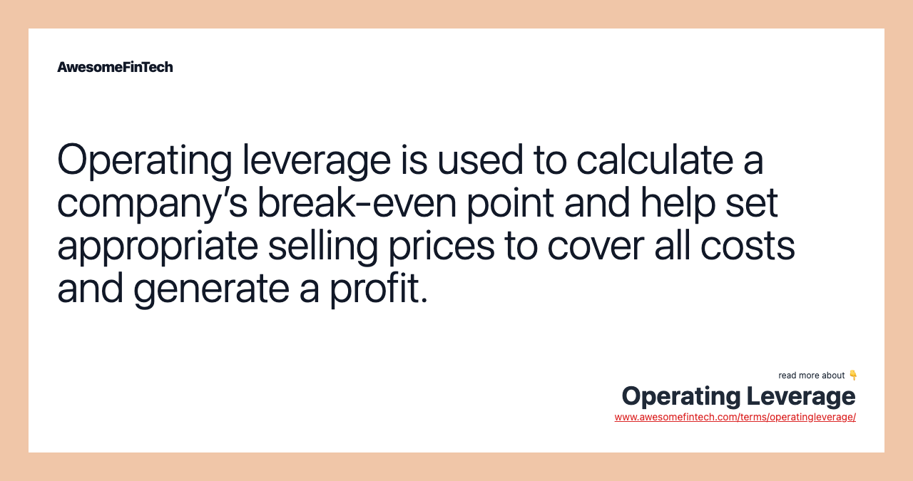Operating leverage is used to calculate a company’s break-even point and help set appropriate selling prices to cover all costs and generate a profit.
