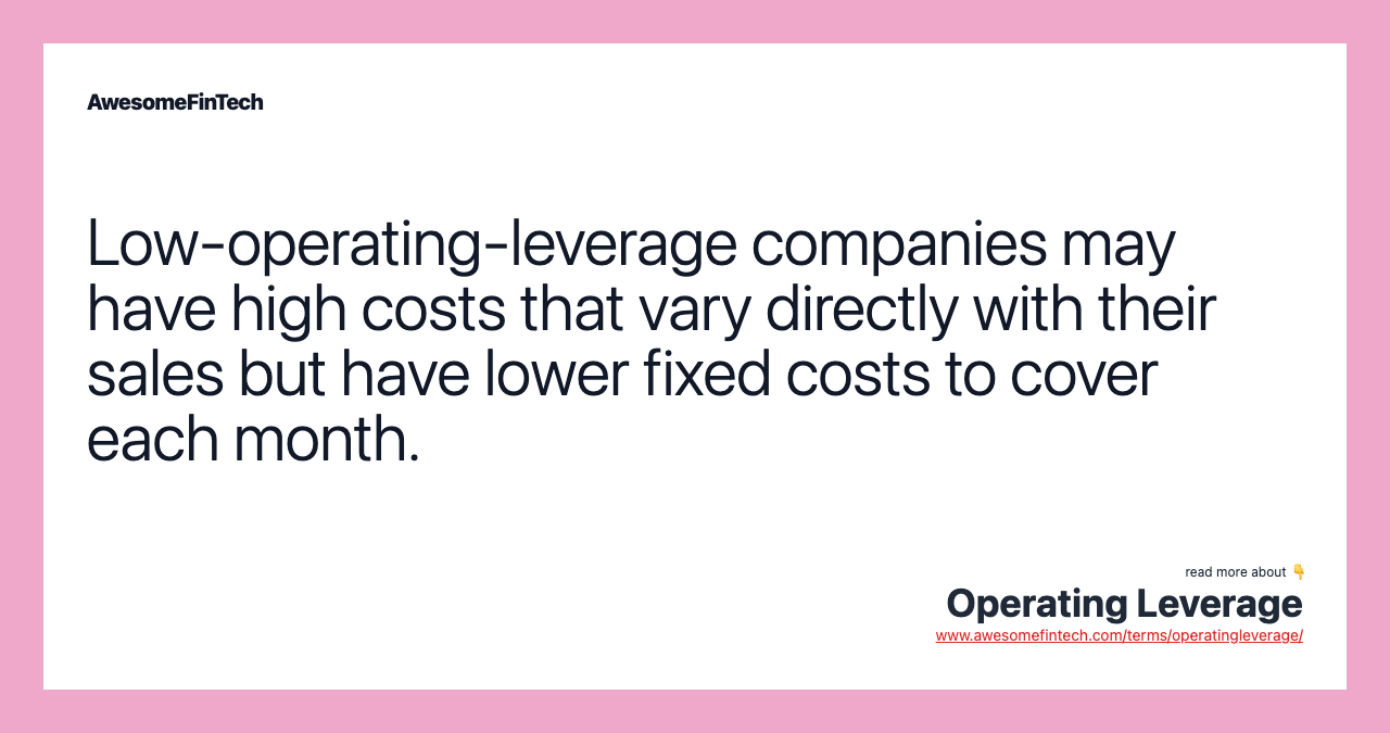Low-operating-leverage companies may have high costs that vary directly with their sales but have lower fixed costs to cover each month.