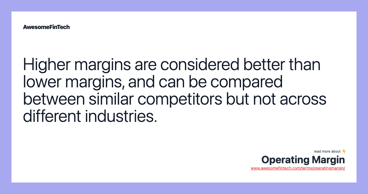 Higher margins are considered better than lower margins, and can be compared between similar competitors but not across different industries.