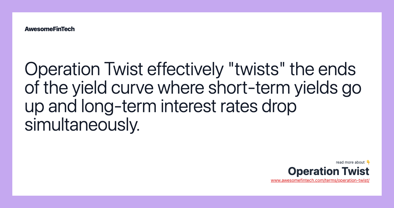 Operation Twist effectively "twists" the ends of the yield curve where short-term yields go up and long-term interest rates drop simultaneously.