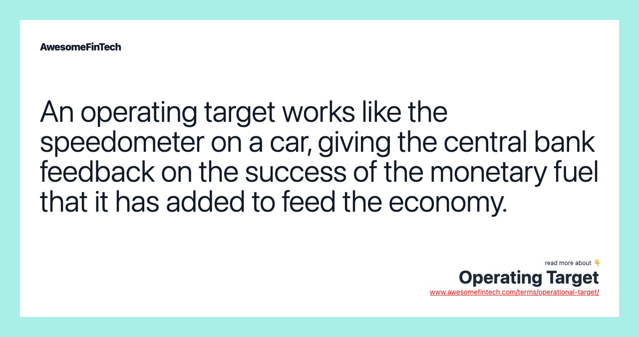 An operating target works like the speedometer on a car, giving the central bank feedback on the success of the monetary fuel that it has added to feed the economy.