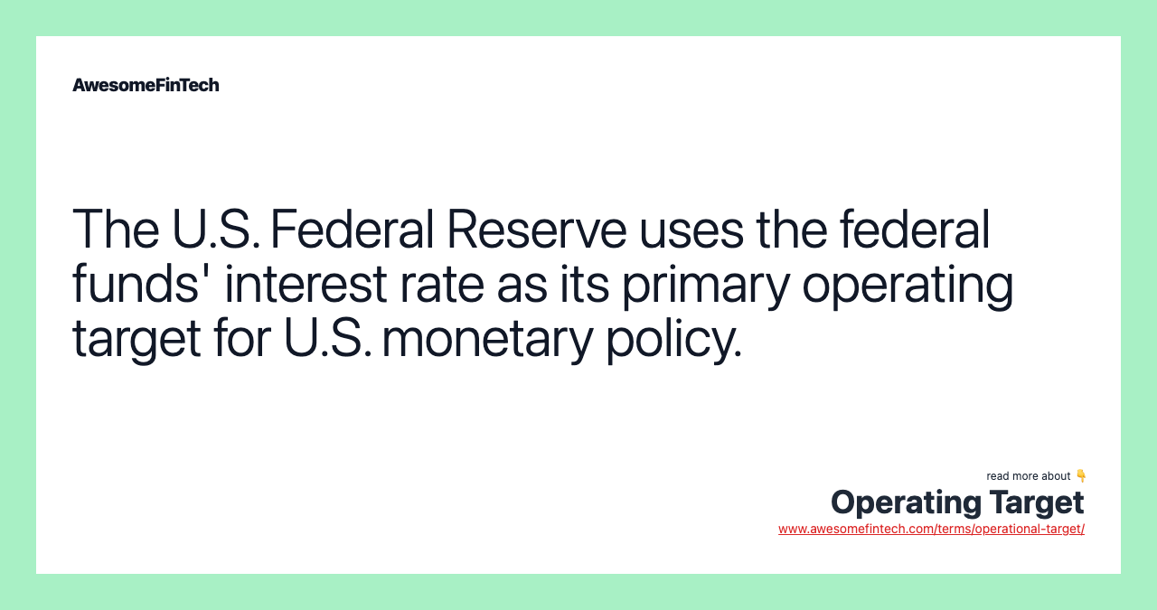 The U.S. Federal Reserve uses the federal funds' interest rate as its primary operating target for U.S. monetary policy.