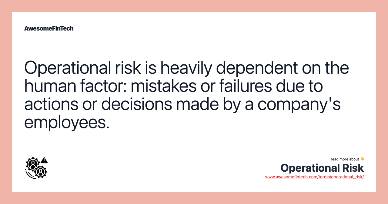 Operational risk is heavily dependent on the human factor: mistakes or failures due to actions or decisions made by a company's employees.