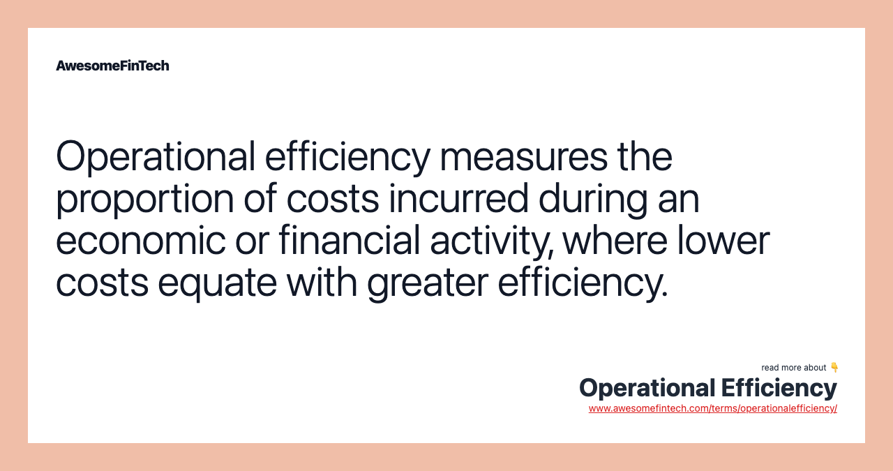 Operational efficiency measures the proportion of costs incurred during an economic or financial activity, where lower costs equate with greater efficiency.