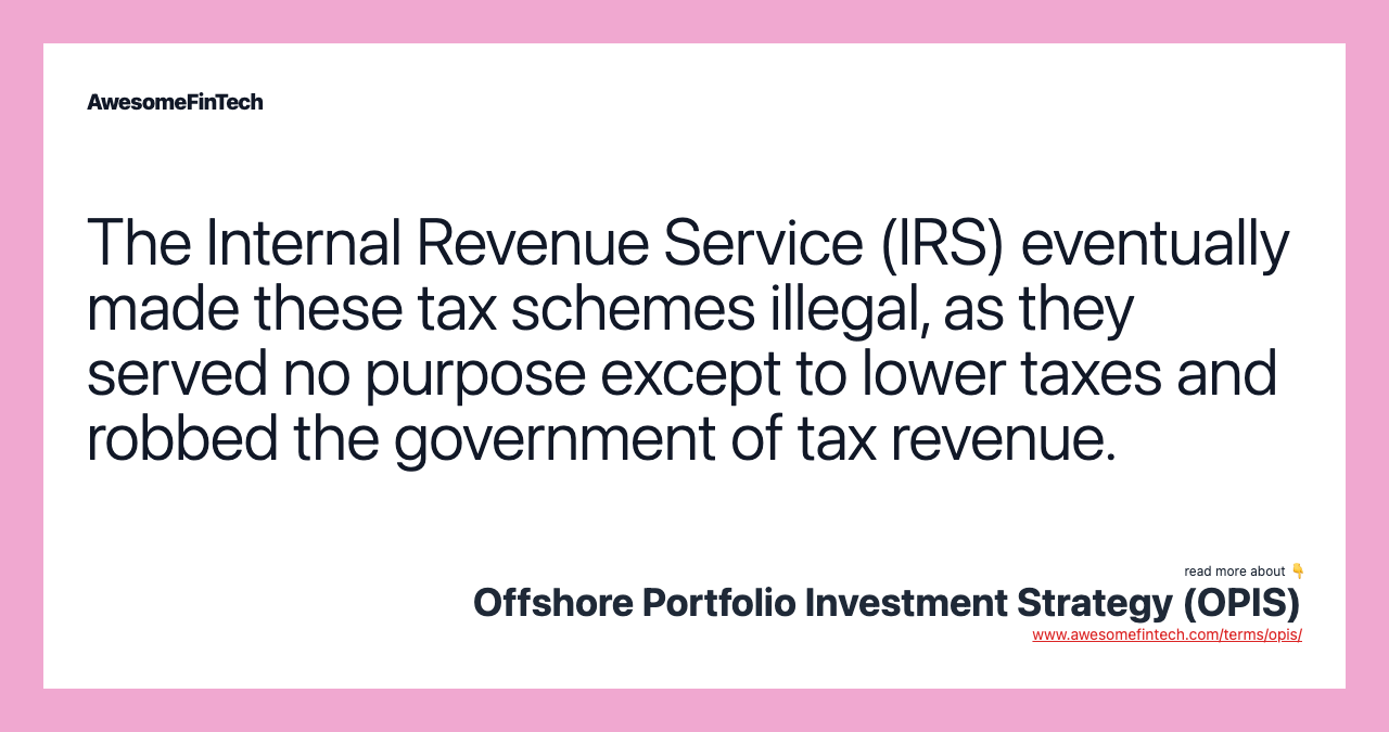 The Internal Revenue Service (IRS) eventually made these tax schemes illegal, as they served no purpose except to lower taxes and robbed the government of tax revenue.