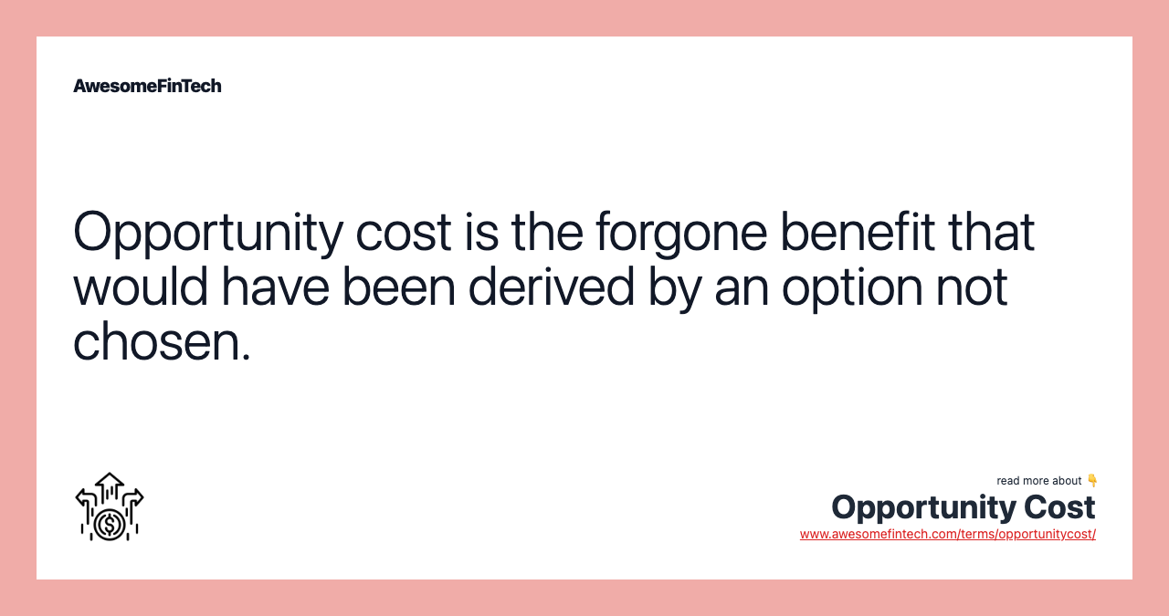 Opportunity cost is the forgone benefit that would have been derived by an option not chosen.
