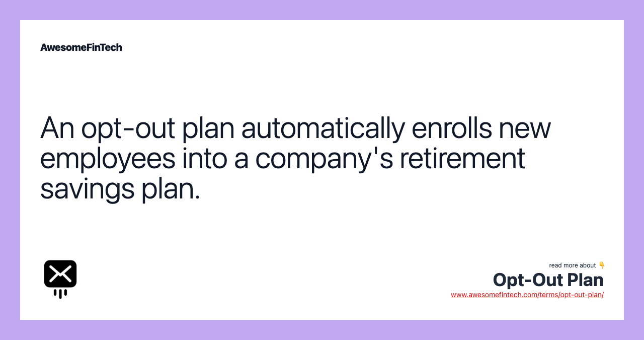 An opt-out plan automatically enrolls new employees into a company's retirement savings plan.