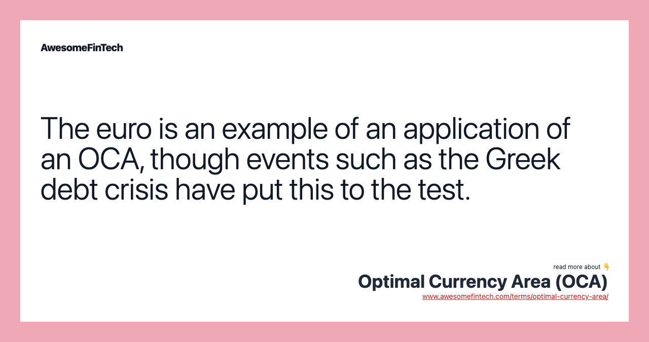 The euro is an example of an application of an OCA, though events such as the Greek debt crisis have put this to the test.