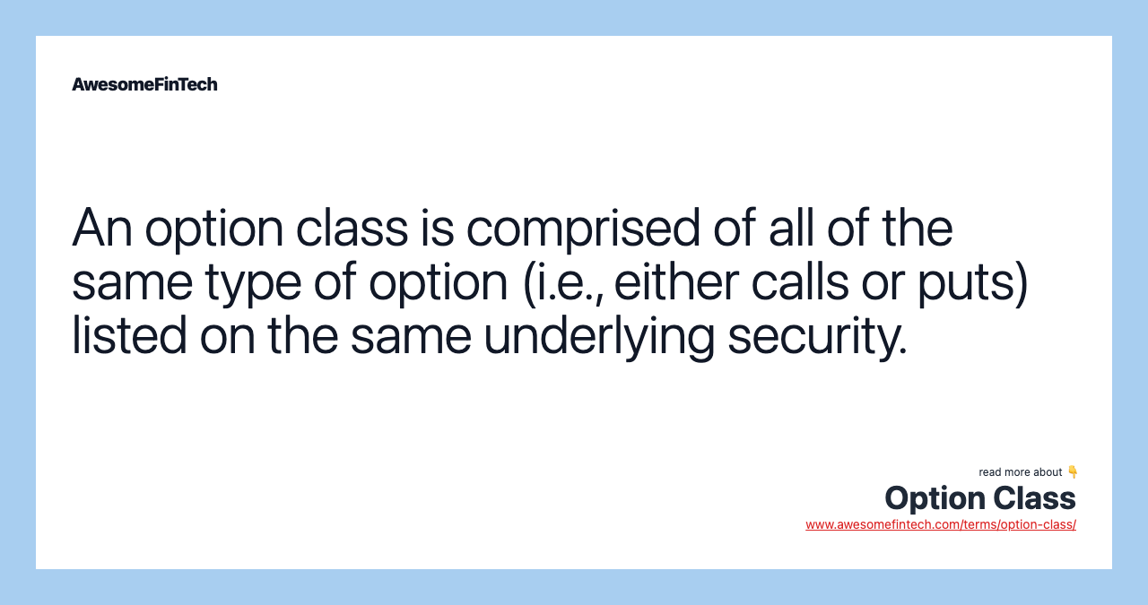 An option class is comprised of all of the same type of option (i.e., either calls or puts) listed on the same underlying security.