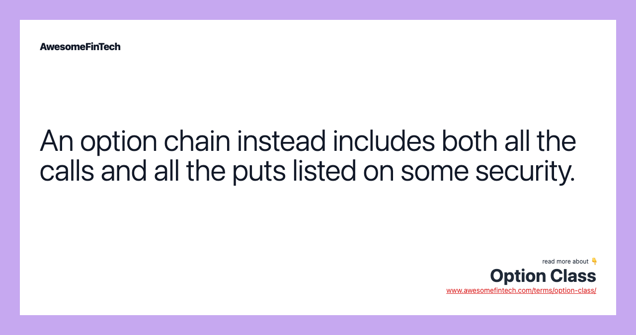An option chain instead includes both all the calls and all the puts listed on some security.
