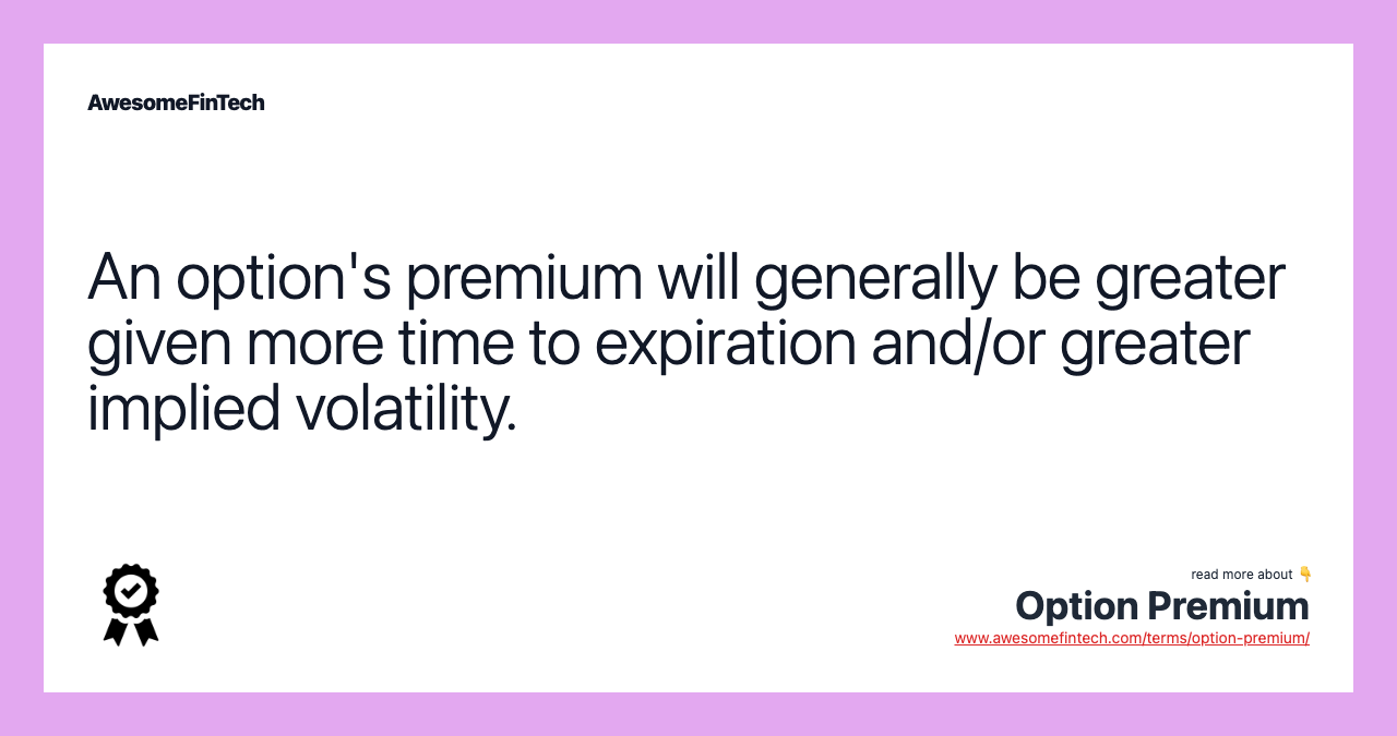 An option's premium will generally be greater given more time to expiration and/or greater implied volatility.