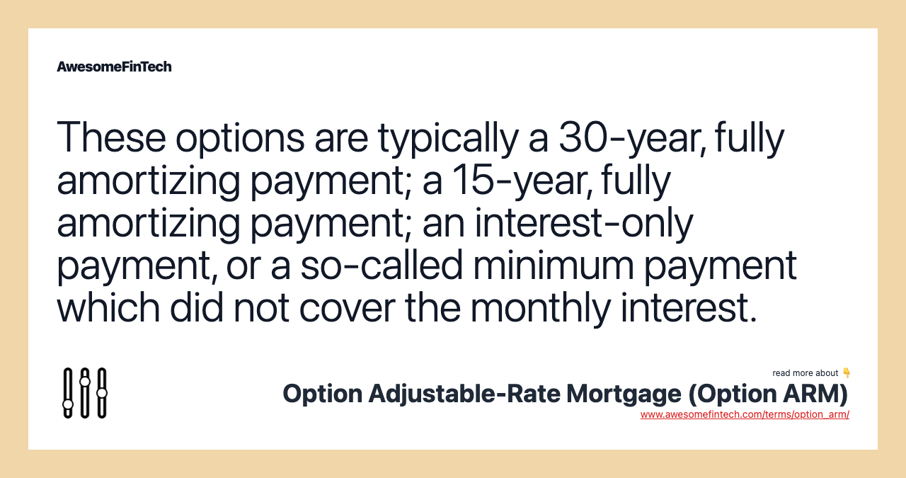 These options are typically a 30-year, fully amortizing payment; a 15-year, fully amortizing payment; an interest-only payment, or a so-called minimum payment which did not cover the monthly interest.