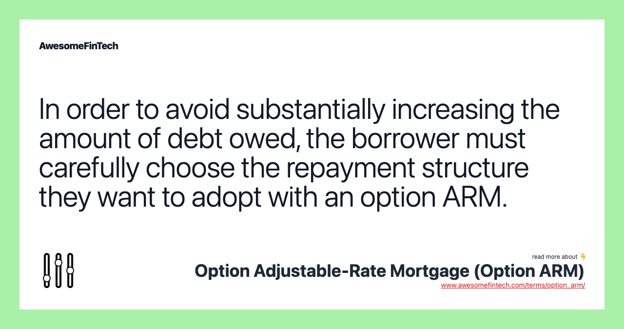 In order to avoid substantially increasing the amount of debt owed, the borrower must carefully choose the repayment structure they want to adopt with an option ARM.