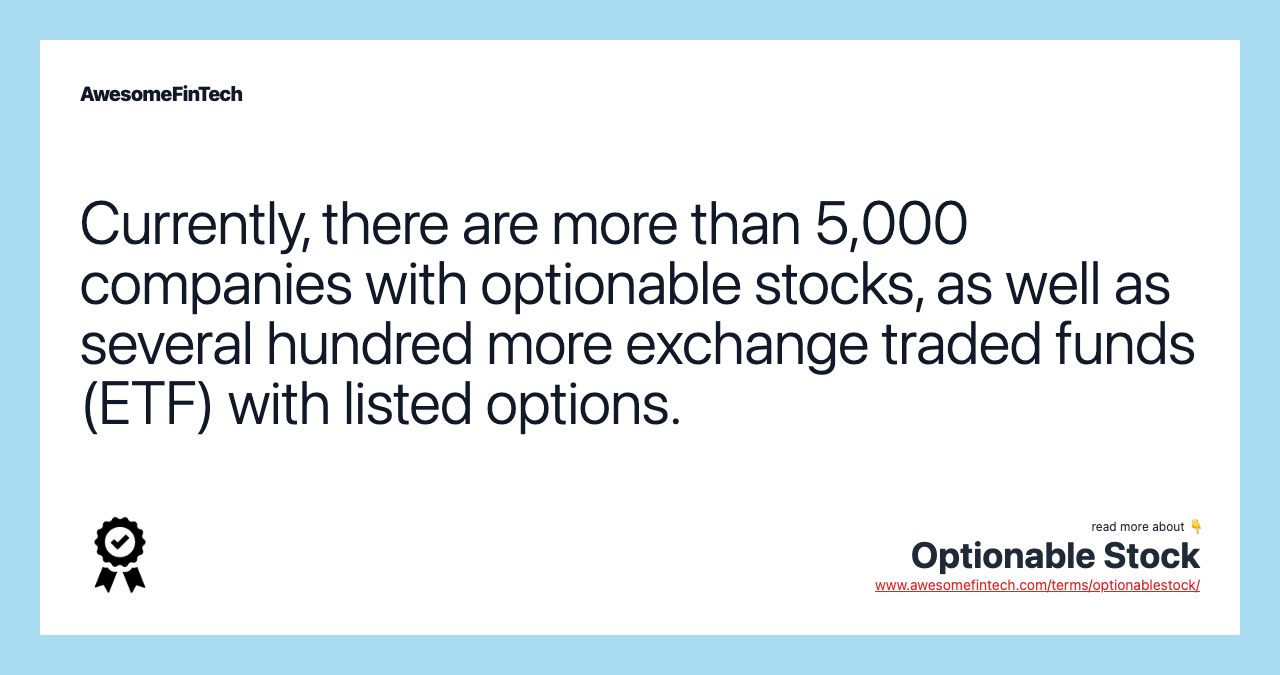 Currently, there are more than 5,000 companies with optionable stocks, as well as several hundred more exchange traded funds (ETF) with listed options.
