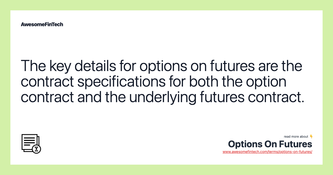 The key details for options on futures are the contract specifications for both the option contract and the underlying futures contract.