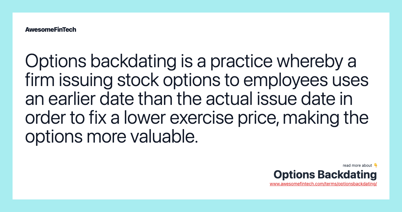 Options backdating is a practice whereby a firm issuing stock options to employees uses an earlier date than the actual issue date in order to fix a lower exercise price, making the options more valuable.