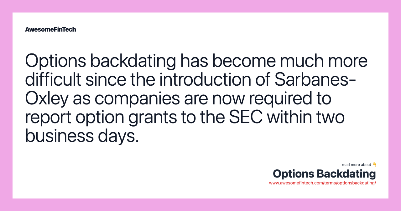 Options backdating has become much more difficult since the introduction of Sarbanes-Oxley as companies are now required to report option grants to the SEC within two business days.