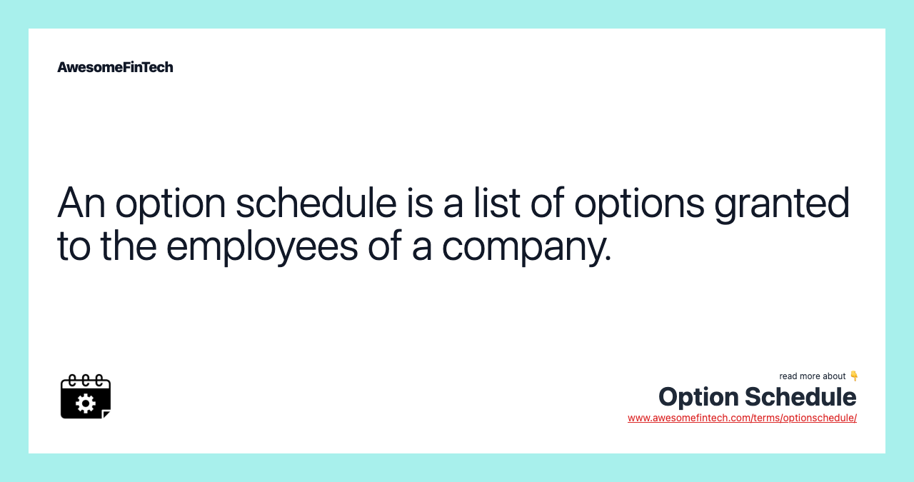 An option schedule is a list of options granted to the employees of a company.