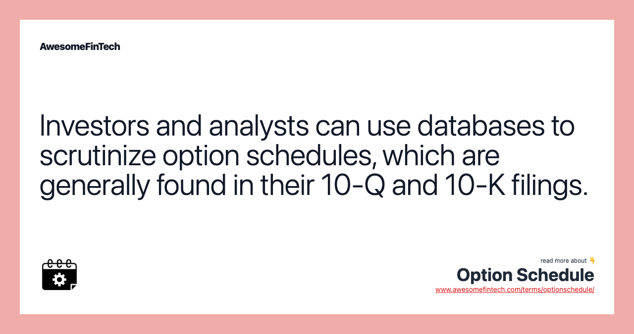 Investors and analysts can use databases to scrutinize option schedules, which are generally found in their 10-Q and 10-K filings.