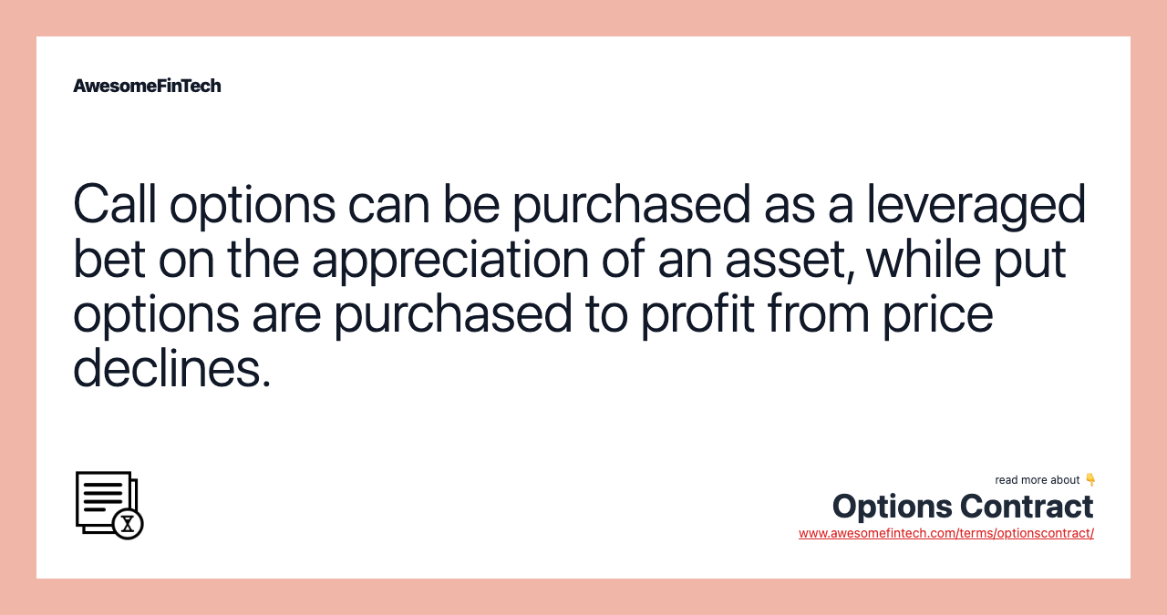 Call options can be purchased as a leveraged bet on the appreciation of an asset, while put options are purchased to profit from price declines.